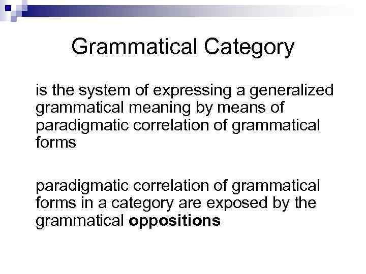 Grammatical Category is the system of expressing a generalized grammatical meaning by means of