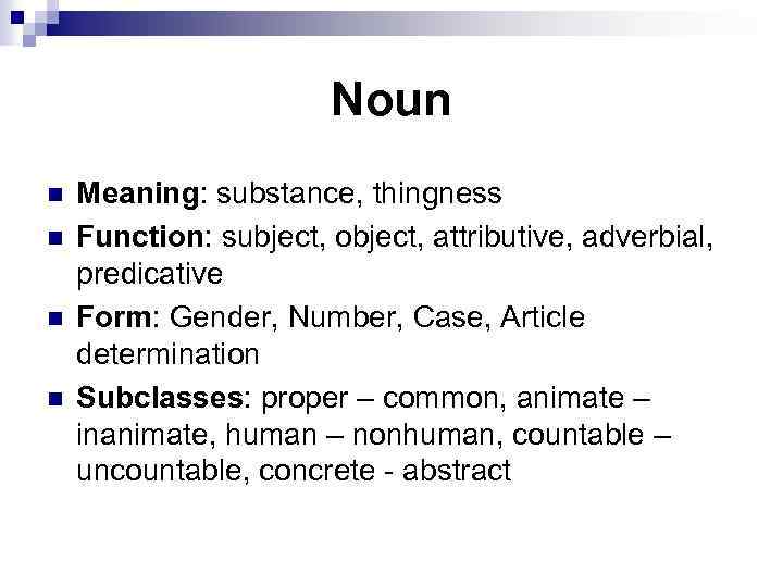 Noun n n Meaning: substance, thingness Function: subject, object, attributive, adverbial, predicative Form: Gender,
