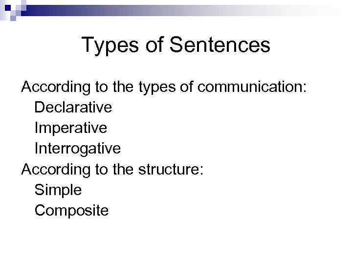 Types of Sentences According to the types of communication: Declarative Imperative Interrogative According to