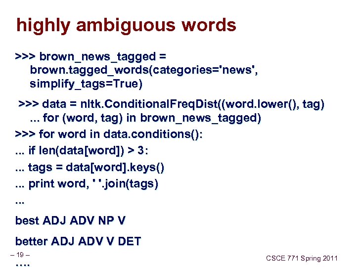 highly ambiguous words >>> brown_news_tagged = brown. tagged_words(categories='news', simplify_tags=True) >>> data = nltk. Conditional.