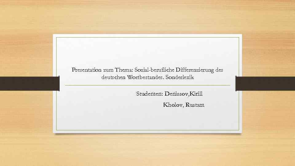 Presentation zum Thema: Sozial-berufliche Differenzierung des deutschen Wortbestandes. Sonderlexik Studenten: Denissov, Kirill Kholov, Rustam