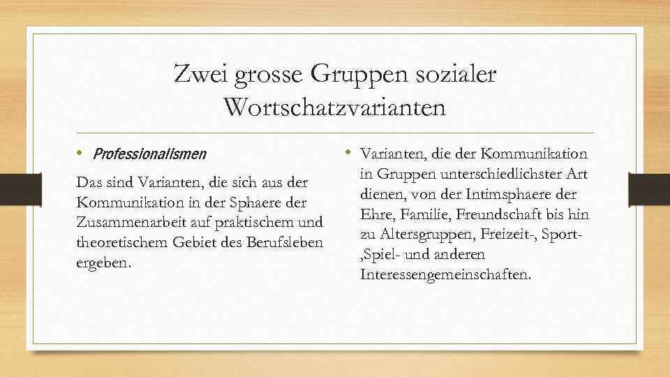 Zwei grosse Gruppen sozialer Wortschatzvarianten • Professionalismen Das sind Varianten, die sich aus der