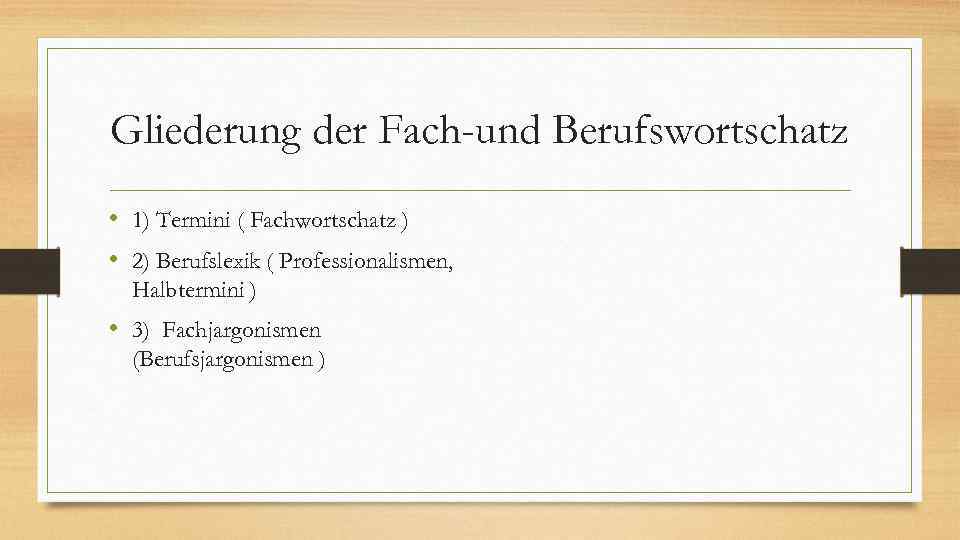 Gliederung der Fach-und Berufswortschatz • 1) Termini ( Fachwortschatz ) • 2) Berufslexik (