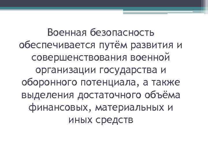 Военная безопасность обеспечивается путём развития и совершенствования военной организации государства и оборонного потенциала, а