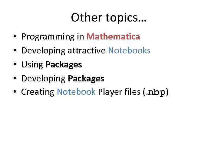 Other topics… • • • Programming in Mathematica Developing attractive Notebooks Using Packages Developing