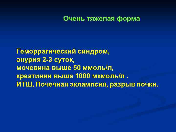 Очень тяжелая форма Геморрагический синдром, анурия 2 -3 суток, мочевина выше 50 ммоль/л, креатинин