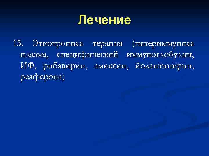 Лечение 13. Этиотропная терапия (гипериммунная плазма, специфический иммуноглобулин, ИФ, рибавирин, амиксин, йодантипирин, реаферона) 