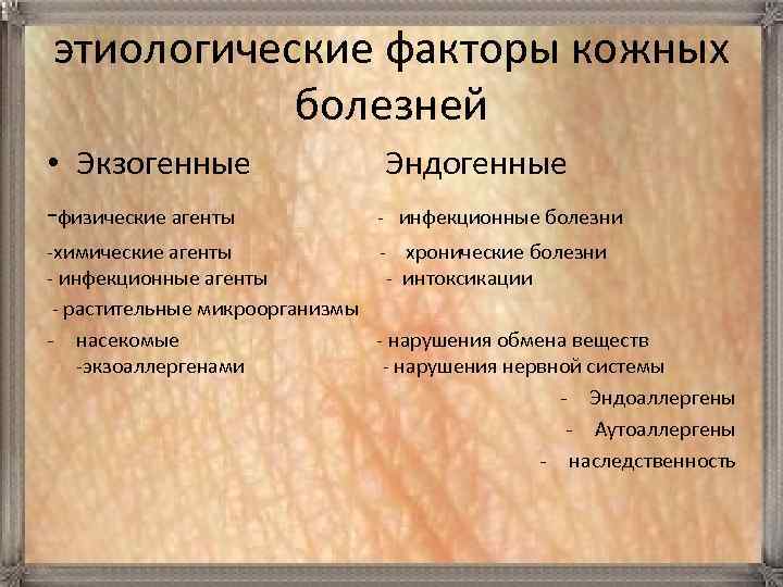 этиологические факторы кожных болезней • Экзогенные Эндогенные -физические агенты - инфекционные болезни -химические агенты