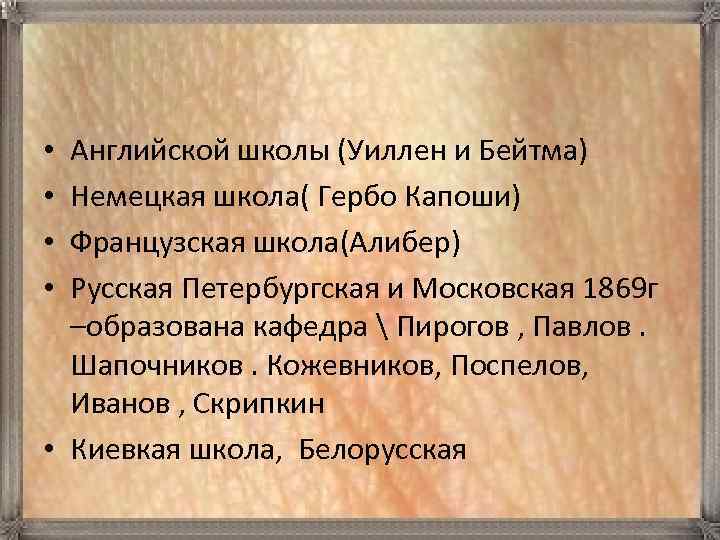 Английской школы (Уиллен и Бейтма) Немецкая школа( Гербо Капоши) Французская школа(Алибер) Русская Петербургская и