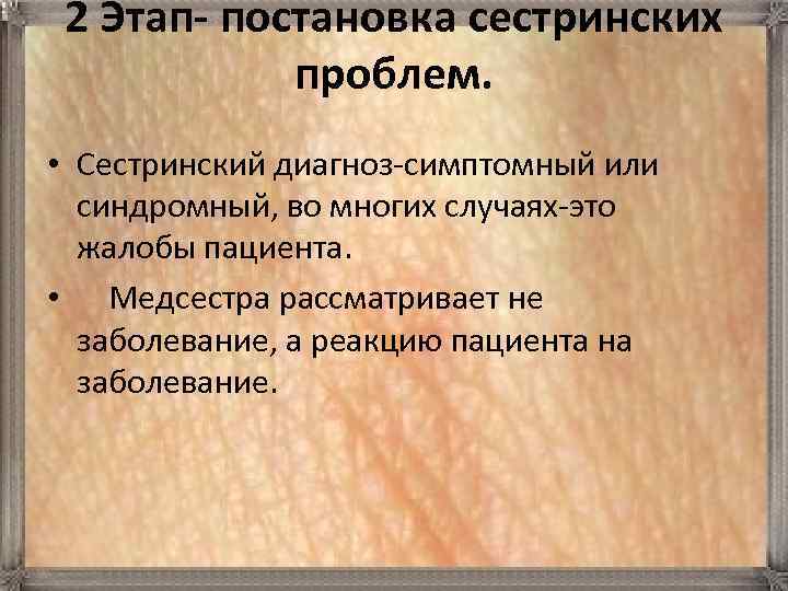 2 Этап- постановка сестринских проблем. • Сестринский диагноз-симптомный или синдромный, во многих случаях-это жалобы