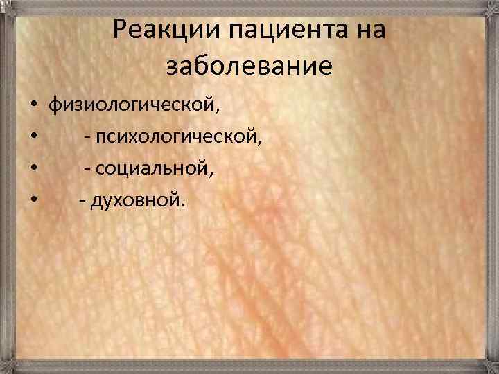 Реакции пациента на заболевание • • физиологической, - психологической, - социальной, - духовной. 