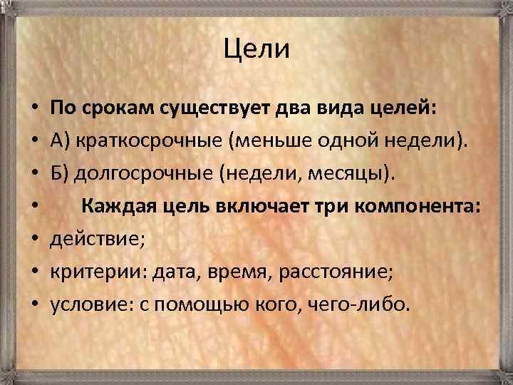 Цели • • По срокам существует два вида целей: А) краткосрочные (меньше одной недели).