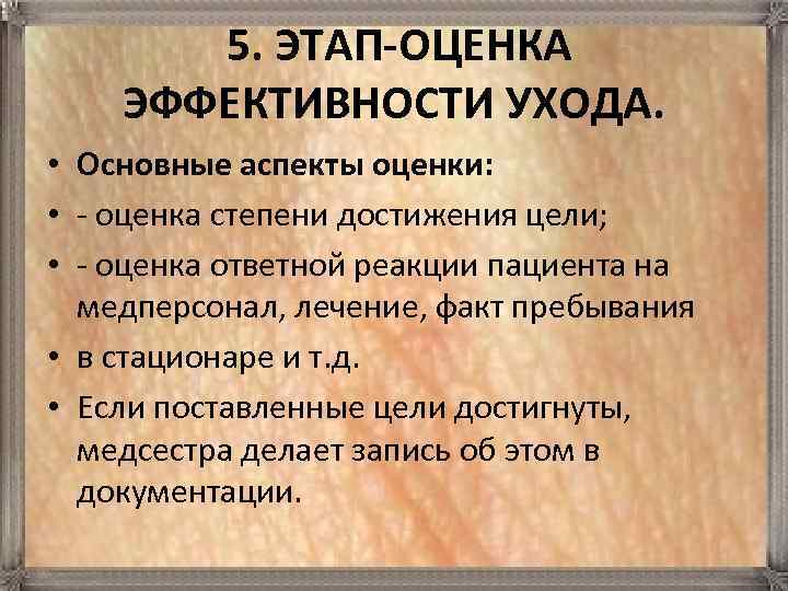  5. ЭТАП-ОЦЕНКА ЭФФЕКТИВНОСТИ УХОДА. • Основные аспекты оценки: • - оценка степени достижения