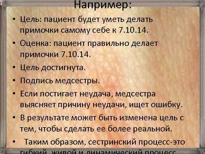 Например: • Цель: пациент будет уметь делать примочки самому себе к 7. 10. 14.
