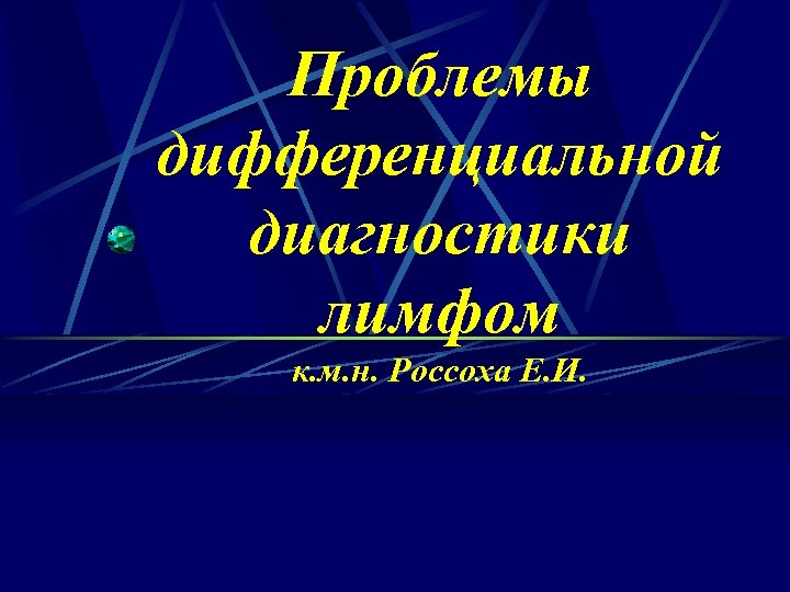 Проблемы дифференциальной диагностики лимфом к. м. н. Россоха Е. И. 