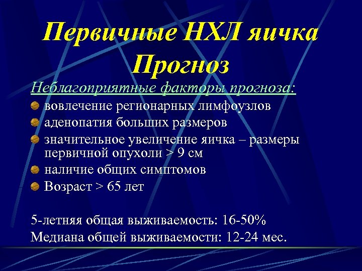 Первичные НХЛ яичка Прогноз Неблагоприятные факторы прогноза: вовлечение регионарных лимфоузлов аденопатия больших размеров значительное