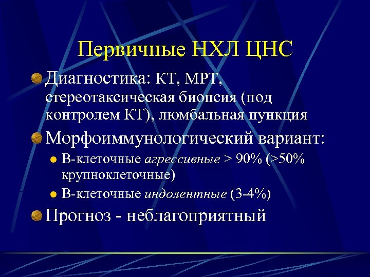 Первичные НХЛ ЦНС Диагностика: КТ, МРТ, стереотаксическая биопсия (под контролем КТ), люмбальная пункция Морфоиммунологический