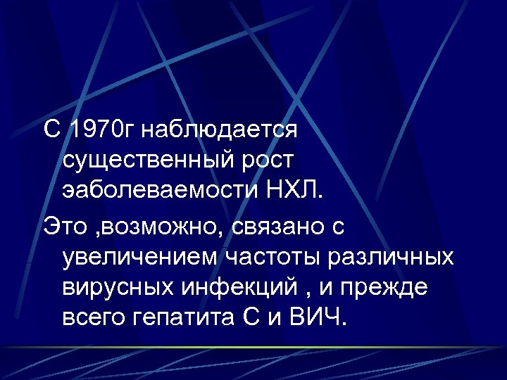 С 1970 г наблюдается существенный рост эаболеваемости НХЛ. Это , возможно, связано с увеличением