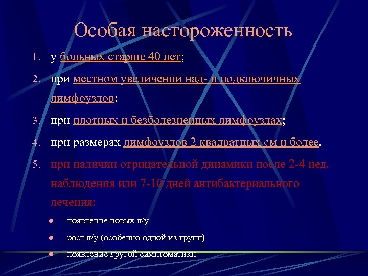 Особая настороженность 1. у больных старше 40 лет; 2. при местном увеличении над- и