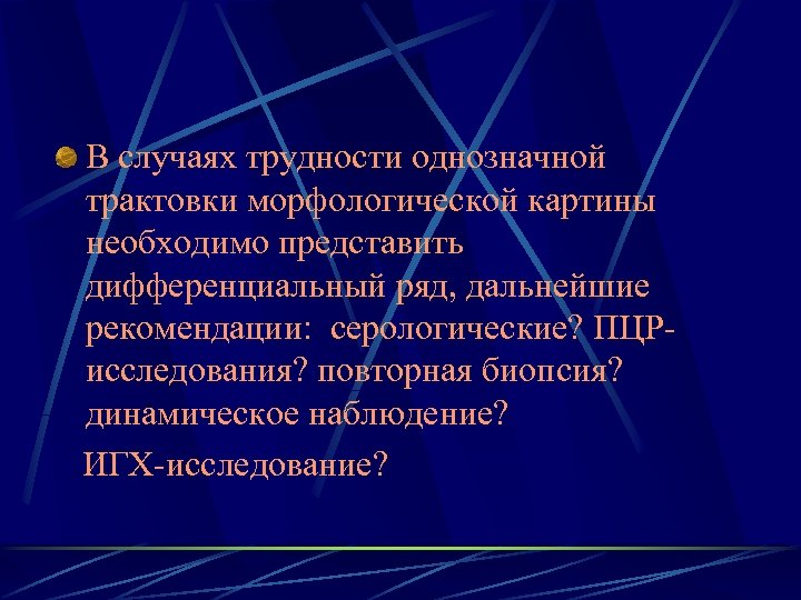 В случаях трудности однозначной трактовки морфологической картины необходимо представить дифференциальный ряд, дальнейшие рекомендации: серологические?