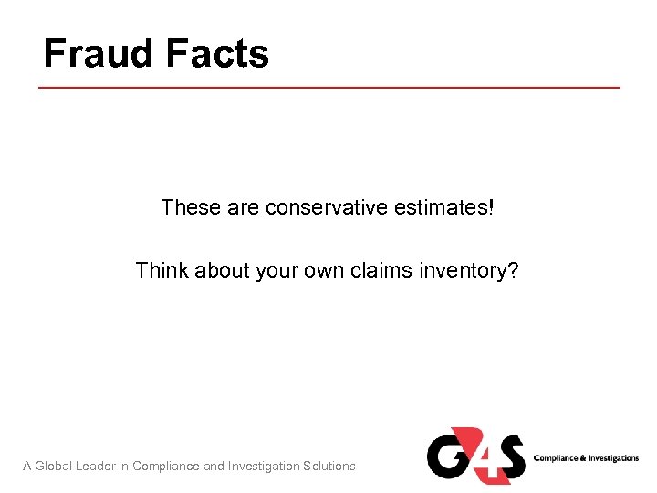 Fraud Facts These are conservative estimates! Think about your own claims inventory? A Global