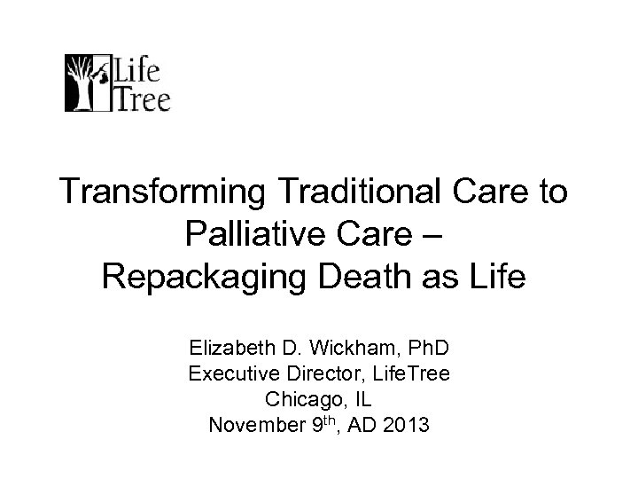 Transforming Traditional Care to Palliative Care – Repackaging Death as Life Elizabeth D. Wickham,