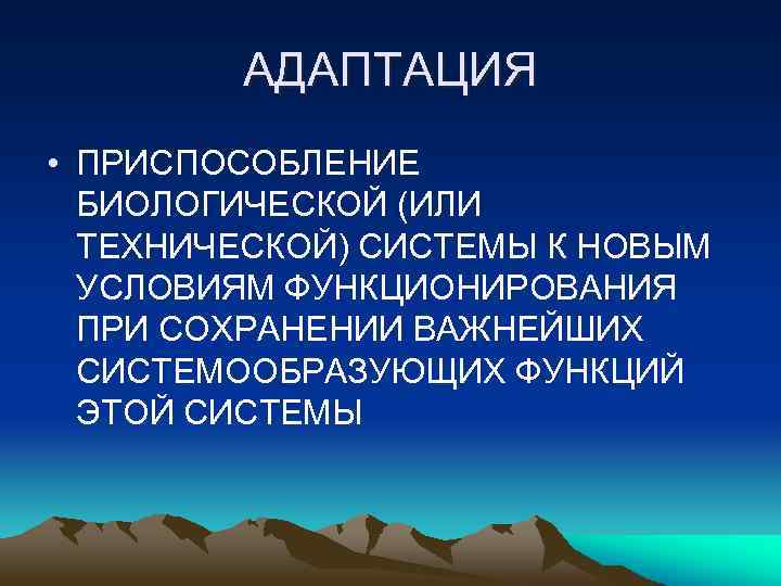 АДАПТАЦИЯ • ПРИСПОСОБЛЕНИЕ БИОЛОГИЧЕСКОЙ (ИЛИ ТЕХНИЧЕСКОЙ) СИСТЕМЫ К НОВЫМ УСЛОВИЯМ ФУНКЦИОНИРОВАНИЯ ПРИ СОХРАНЕНИИ ВАЖНЕЙШИХ