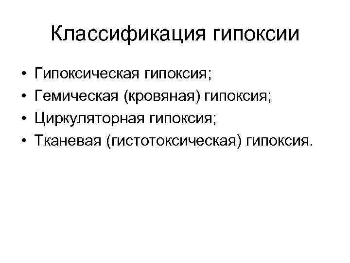 Классификация гипоксии • • Гипоксическая гипоксия; Гемическая (кровяная) гипоксия; Циркуляторная гипоксия; Тканевая (гистотоксическая) гипоксия.