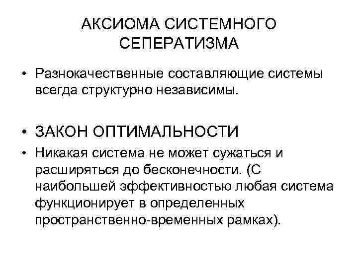 АКСИОМА СИСТЕМНОГО СЕПЕРАТИЗМА • Разнокачественные составляющие системы всегда структурно независимы. • ЗАКОН ОПТИМАЛЬНОСТИ •