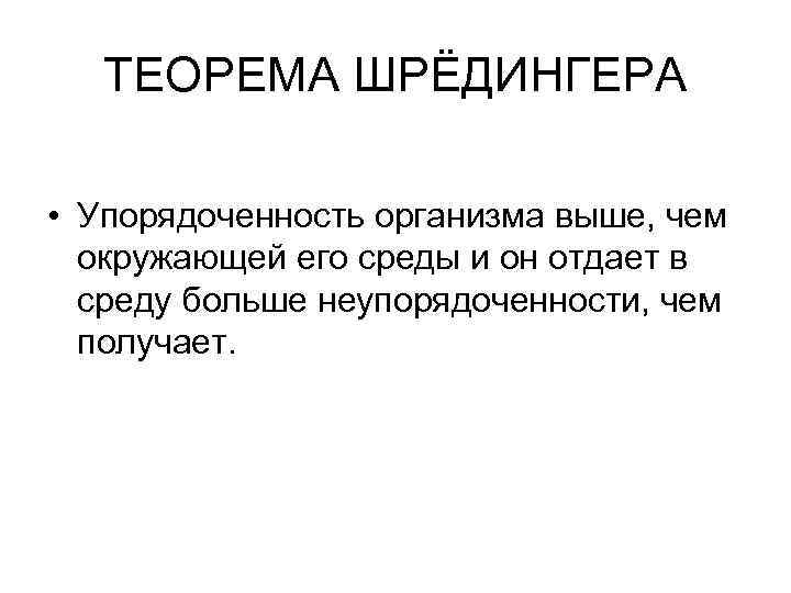 ТЕОРЕМА ШРЁДИНГЕРА • Упорядоченность организма выше, чем окружающей его среды и он отдает в