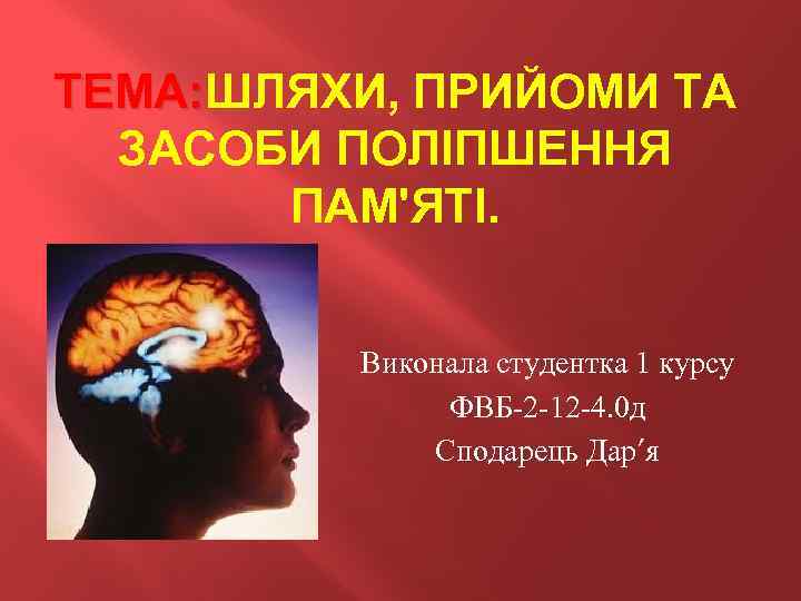 ТЕМА: ШЛЯХИ, ПРИЙОМИ ТА ТЕМА: ЗАСОБИ ПОЛІПШЕННЯ ПАМ'ЯТІ. Виконала студентка 1 курсу ФВБ-2 -12