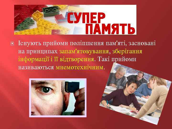  Існують прийоми поліпшення пам'яті, засновані на принципах запам'ятовування, зберігання інформації і її відтворення.