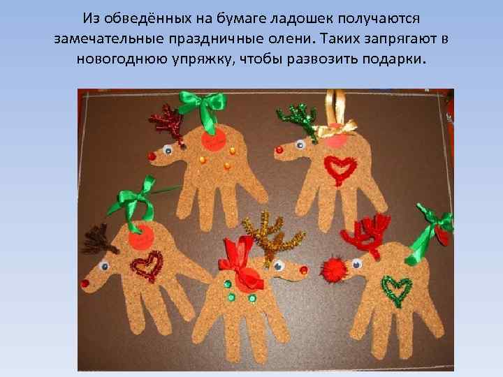 Из обведённых на бумаге ладошек получаются замечательные праздничные олени. Таких запрягают в новогоднюю упряжку,