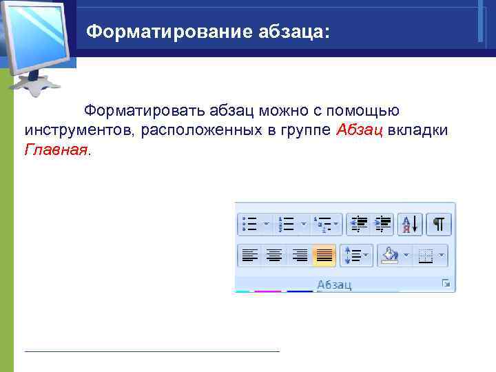 Располагая абзацы. Инструменты форматирования абзаца. Инструменты форматирования абзацев расположены в группе. Основные инструменты для форматирования абзаца. Инструменты группы Абзац.
