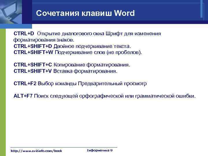 Сочетания клавиш Word CTRL+D Открытие диалогового окна Шрифт для изменения форматирования знаков. CTRL+SHIFT+D Двойное