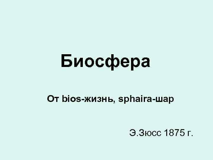 Биосфера От bios-жизнь, sphaira-шар Э. Зюсс 1875 г. 