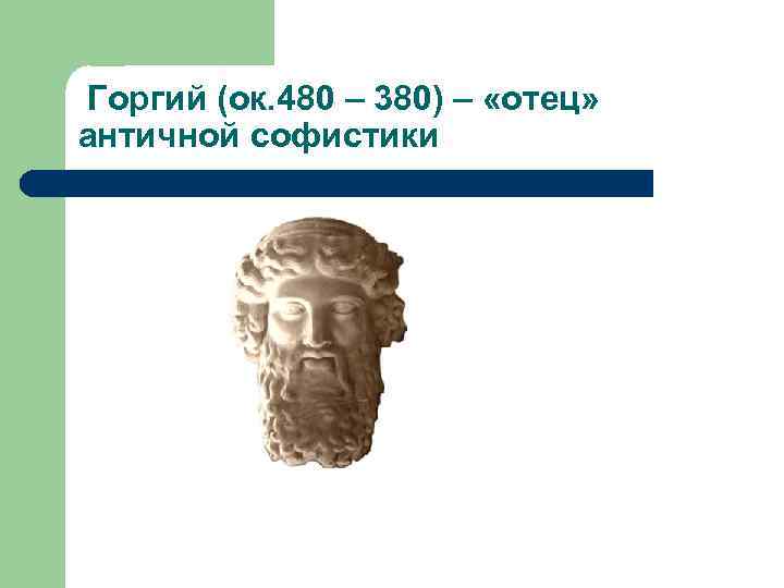 Горгий (ок. 480 – 380) – «отец» античной софистики 