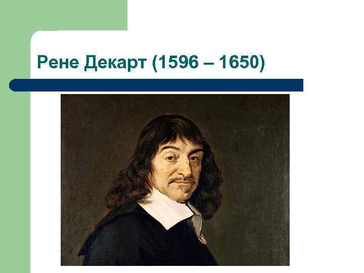 Рене Декарт (1596 – 1650) 