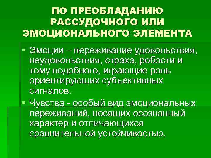 ПО ПРЕОБЛАДАНИЮ РАССУДОЧНОГО ИЛИ ЭМОЦИОНАЛЬНОГО ЭЛЕМЕНТА § Эмоции – переживание удовольствия, неудовольствия, страха, робости