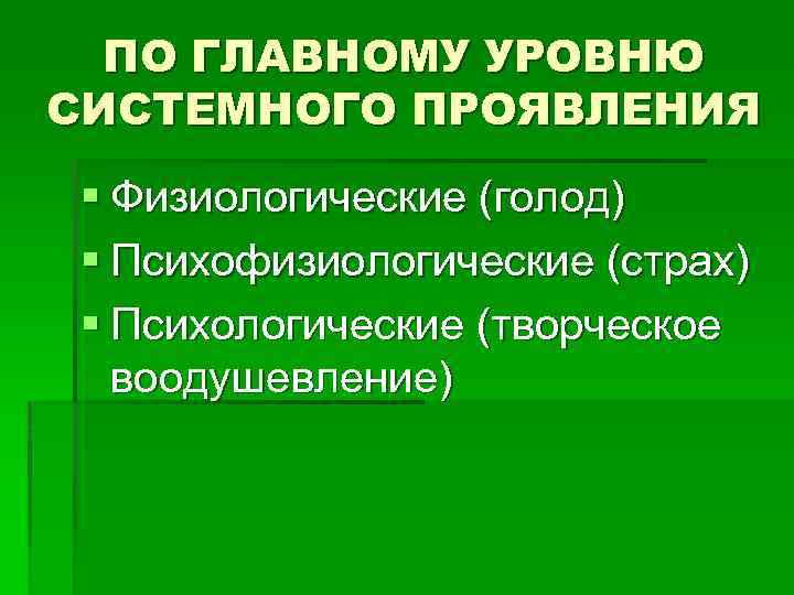 ПО ГЛАВНОМУ УРОВНЮ СИСТЕМНОГО ПРОЯВЛЕНИЯ § Физиологические (голод) § Психофизиологические (страх) § Психологические (творческое