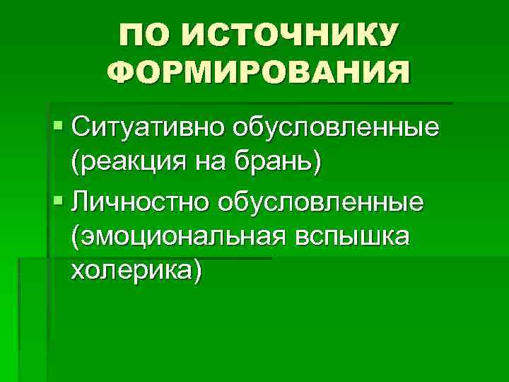 ПО ИСТОЧНИКУ ФОРМИРОВАНИЯ § Ситуативно обусловленные (реакция на брань) § Личностно обусловленные (эмоциональная вспышка