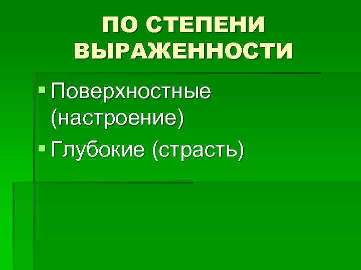 ПО СТЕПЕНИ ВЫРАЖЕННОСТИ § Поверхностные (настроение) § Глубокие (страсть) 