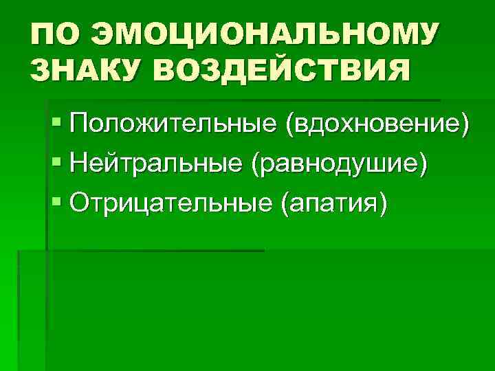 ПО ЭМОЦИОНАЛЬНОМУ ЗНАКУ ВОЗДЕЙСТВИЯ § Положительные (вдохновение) § Нейтральные (равнодушие) § Отрицательные (апатия) 