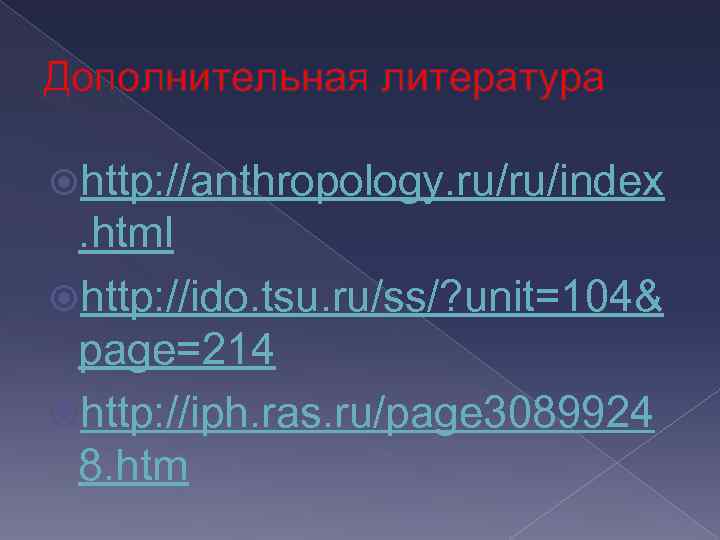 Дополнительная литература http: //anthropology. ru/ru/index . html http: //ido. tsu. ru/ss/? unit=104& page=214 http: