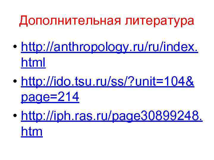 Дополнительная литература • http: //anthropology. ru/ru/index. html • http: //ido. tsu. ru/ss/? unit=104& page=214