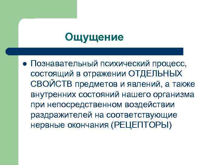 Ощущение l Познавательный психический процесс, состоящий в отражении ОТДЕЛЬНЫХ СВОЙСТВ предметов и явлений, а