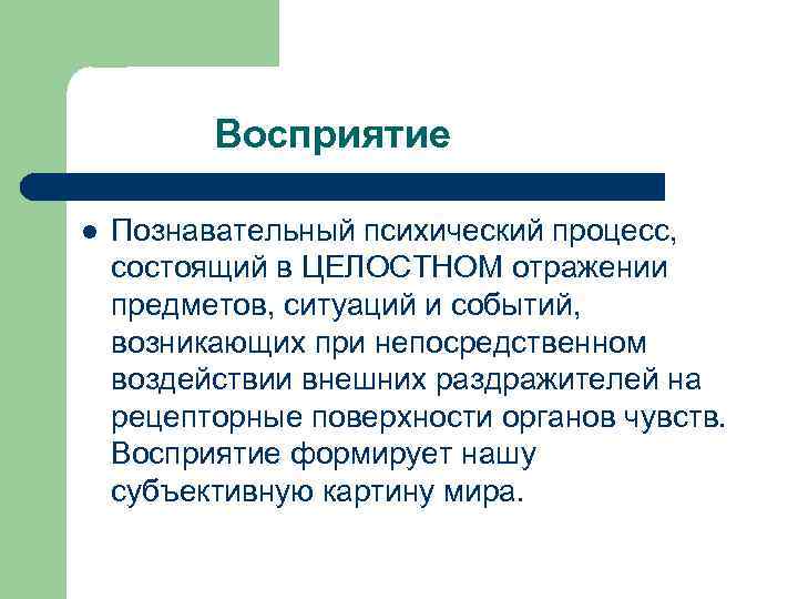 Восприятие l Познавательный психический процесс, состоящий в ЦЕЛОСТНОМ отражении предметов, ситуаций и событий, возникающих