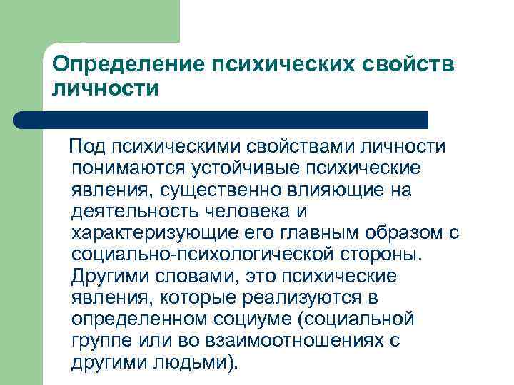 Определение психических свойств личности Под психическими свойствами личности понимаются устойчивые психические явления, существенно влияющие