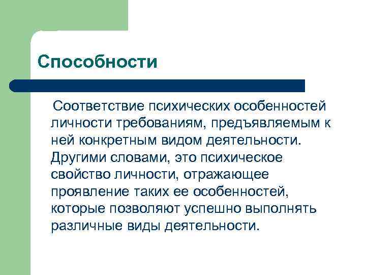 Способности Соответствие психических особенностей личности требованиям, предъявляемым к ней конкретным видом деятельности. Другими словами,