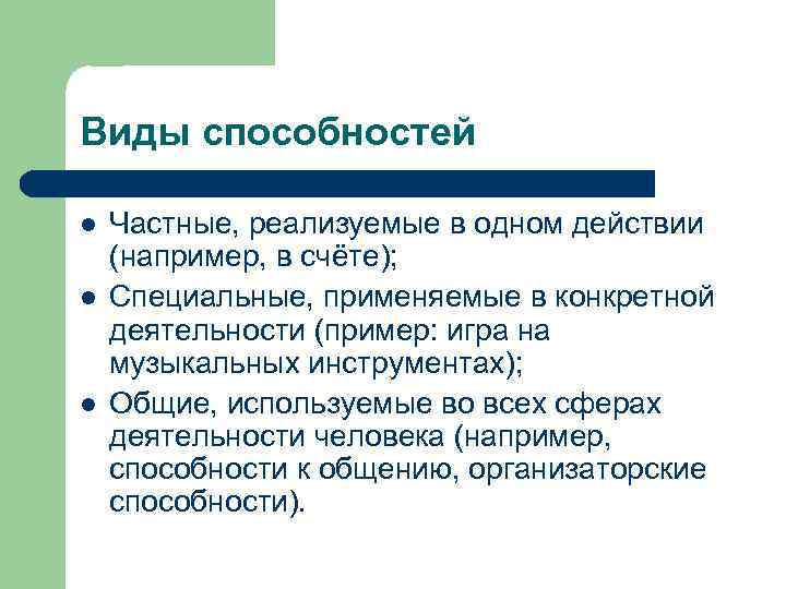 Виды способностей l l l Частные, реализуемые в одном действии (например, в счёте); Специальные,